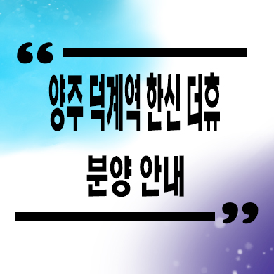  양주 덕계역 한신 더휴 미분양아파트 덕계동 한신공영 신축 선착순 동호지정 계약금