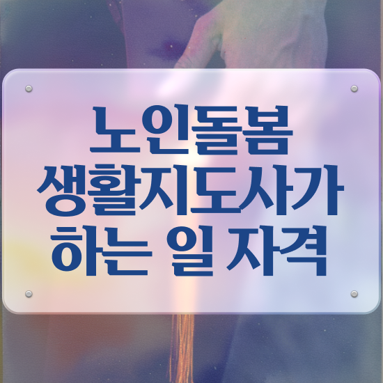  노인돌봄종합서비스 , 노인돌봄생활지원사 자격증 취득했던 후기 콕콕 짚어드립니다
