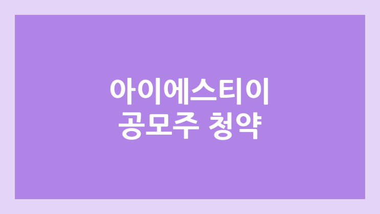 아이에스티이 공모주 청약·상장 철회 | 연기