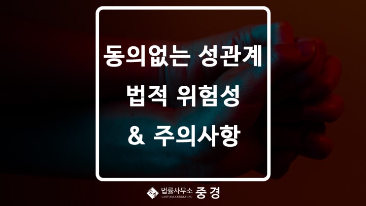  동의 없는 성관계의 법적 위험성과 주의사항