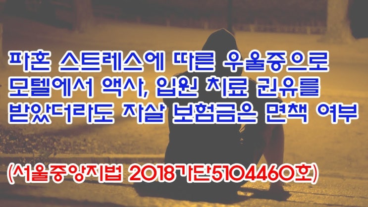  (유1379) 파혼 스트레스에 따른 우울증으로 모텔에서 액사, 입원 치료 권유를 받았더라도 자살 보험금은 면책여부(서울중앙지법 2018가단5104460)