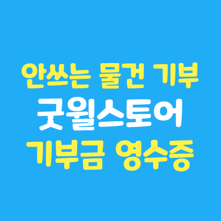  안 쓰는 물건도 기부가 된다? 굿윌스토어 물품 기부 연말정산 세액공제 기부금 영수증 꿀팁