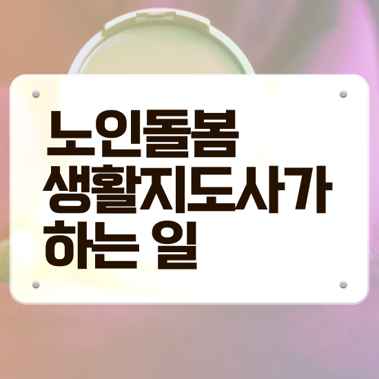  노인 돌봄 기본서비스 , 노인돌봄생활지원사 자격증 취득한 노하우 소개합니다