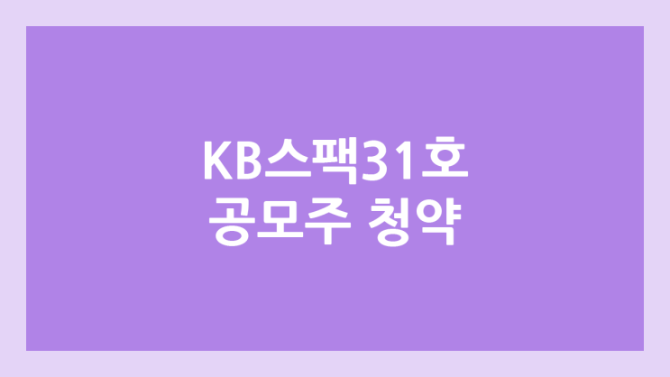 KB제31호스팩 상장 주가 전망 | 공모주, 장외가, 시초가, 보호예수, 따상 가격, 유통물량 | 케이비스팩31호