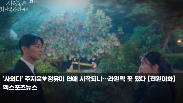 '<b>사외다</b>' <b>주지훈</b><b>정유미 연애</b> 시작되나…라일락 꽃 폈다... 