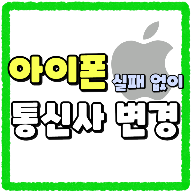 아이폰 통신사 변경 구매 실패없이 진행하기 아이폰 통신사 변경 구매 실패없이 진행하기