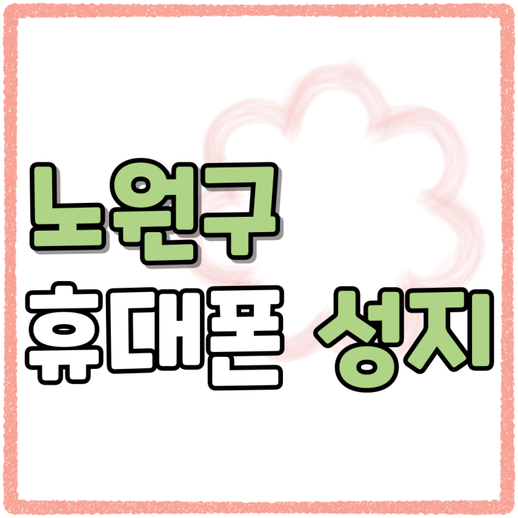 노원구 휴대폰 성지 시세표 핸드폰 비교검토 노원구 휴대폰 성지 시세표 핸드폰 비교검토
