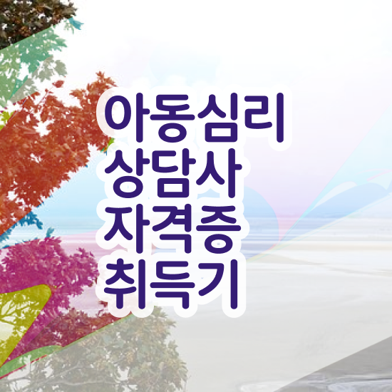  , 아동심리상담사 자격증 비용없이 온라인으로 합격한 비법 및 이후 전망