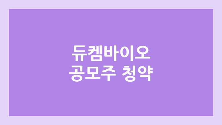 듀켐바이오 공모주 청약 일정 | 장외가, 공모가, 증거금, 유통 물량, 균등, 비례 배정 | 코넥스 이전상장