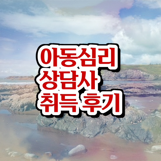  , 아동심리상담사 자격증 쉽고 간편하게 준비한 과정 및 전망