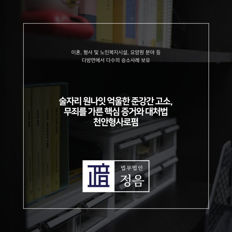  술자리 원나잇 억울한 준강간 고소, 무죄를 가른 핵심 증거와 대처법 천안형사로펌