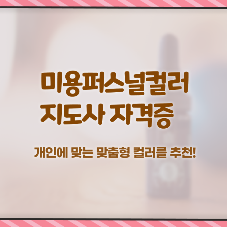  미용퍼스널컬러지도사자격증 , 미용퍼스널컬러지도사 자격증 쉽고 빠르게 취득한 정보 및 활용 방법