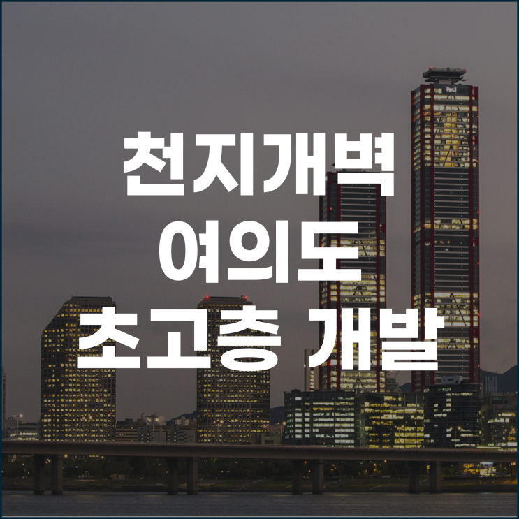  천지개벽 여의도 350m 이상의 초고층 개발로 글로벌 금융 허브 재도약