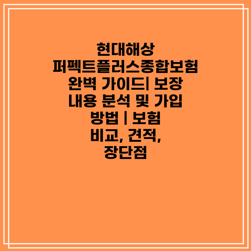 현대해상 퍼펙트플러스종합보험 완벽 가이드| 보장 내용 분석 및 가입 방법 | 보험 비교, 견....