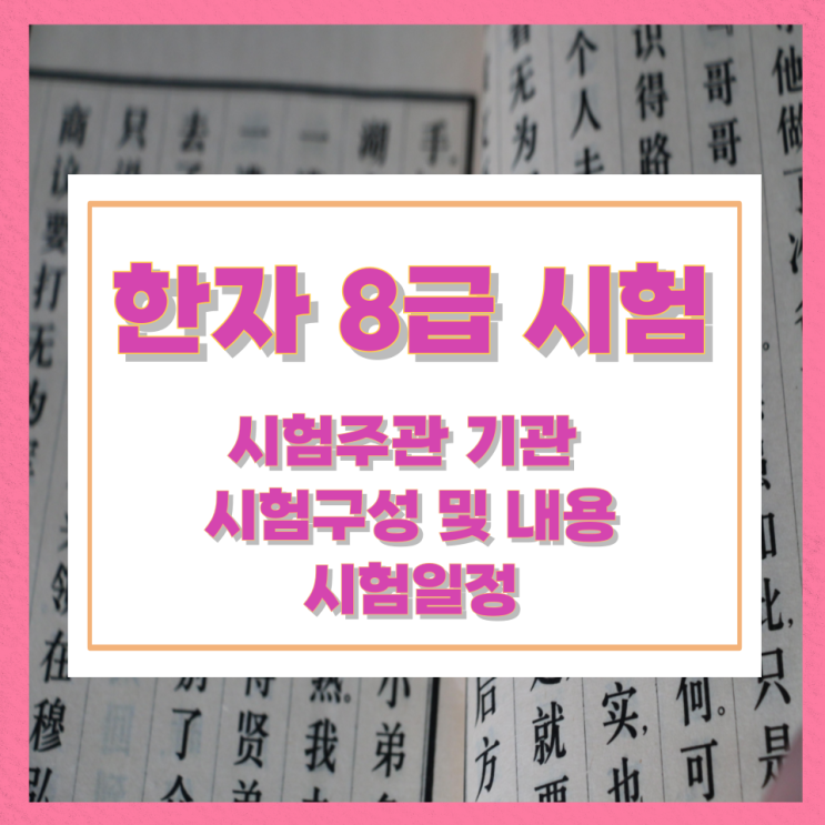 한자 8급 시험 시험주관 기관 시험구성 및 내용과 시험일정 한자 8급 시험 시험주관 기관 시험구성 및 내용과 시험일정