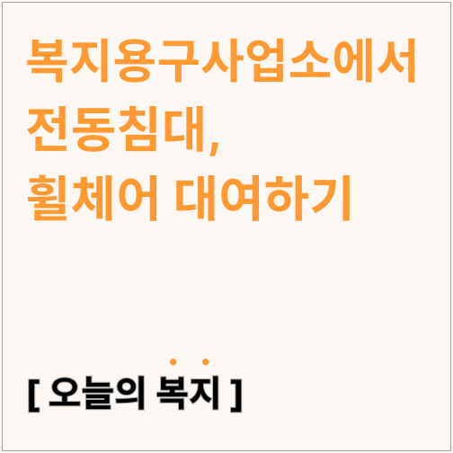  복지용구사업소에서 전동침대와 휠체어 대여하기(월 대여비용, 환자용침대)