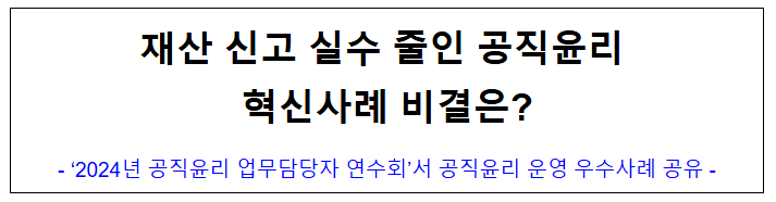 (윤리정책과) 재산 신고 실수 줄인 공직윤리 혁신사례 비결은? (윤리정책과) 재산 신고 실수 줄인 공직윤리 혁신사례 비결은?