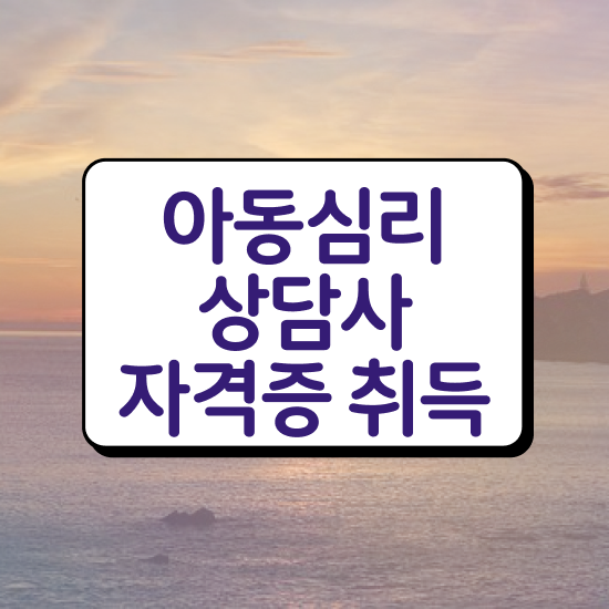  , 아동심리상담사 자격증 취득한 노하우 체크해보세요