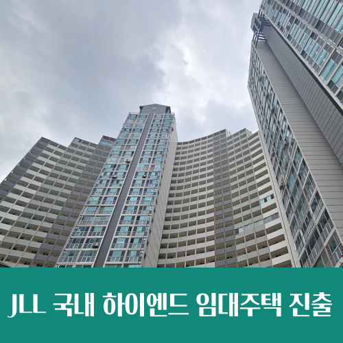  글로벌 자본의 기업형 임대 빈집털이, JLL 국내 하이엔드 임대주택 진출 준비