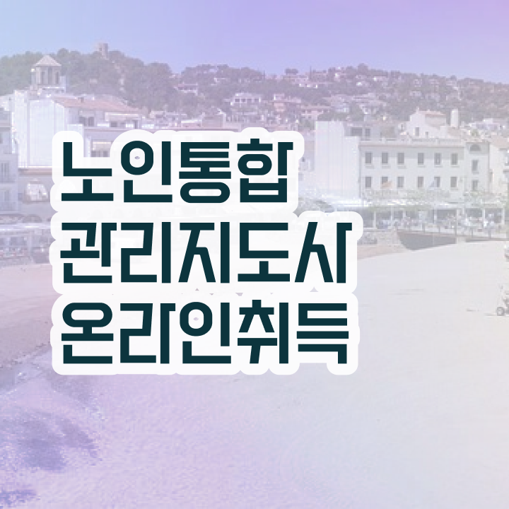  60대 자격증 추천 , 노인통합관리지도사 비전공 무경력자도 간편하게 끝낼수 있었던 전략