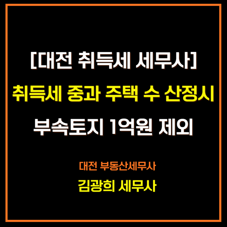  [대전 취득세 세무사]취득세 중과 주택 수 산정시 부속토지 1억원 제외