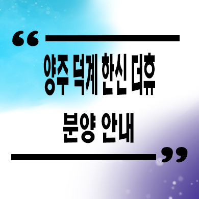  양주 덕계지구 한신더휴 미분양아파트 덕계역 신축 줍줍 분양가 모델하우스