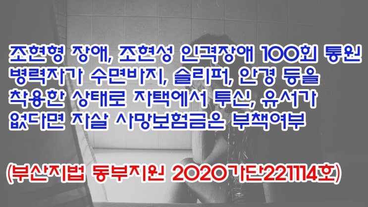  (유1389) 조현형 장애, 조현성 인격장애 병력자 수면바지, 슬리퍼 등을 착용한 상태로 자택에서 투신, 자살 사망보험금은 부책여부(부산지법 동부지원 2020가단221114)