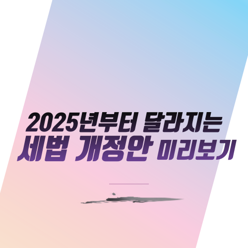  2025년부터 달라지는 세법 개정안 미리보기