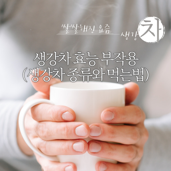  생강차 효능 부작용(생강차 종류와 먹는법)