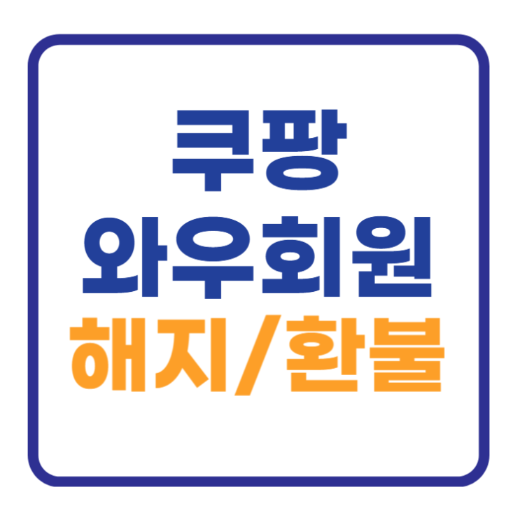 쿠팡 와우회원 해지와 환불, 초간단 방법 탈퇴 안내 쿠팡 와우회원 해지와 환불, 초간단 방법 탈퇴 안내