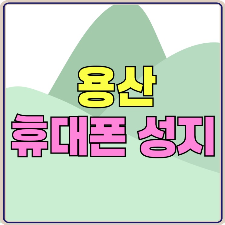 용산 휴대폰 성지 좌표 핸드폰 알뜰하게 개통하기 용산 휴대폰 성지 좌표 핸드폰 알뜰하게 개통하기