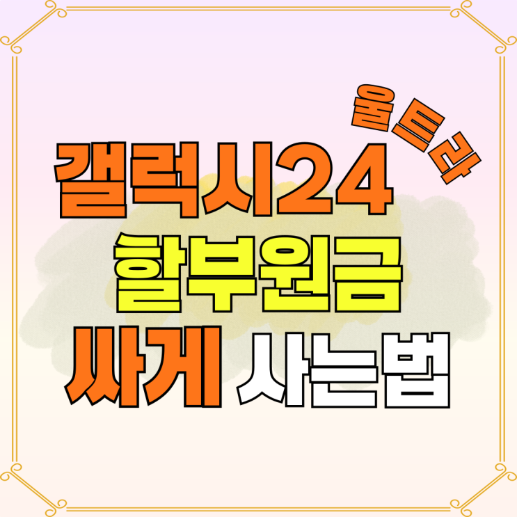 갤럭시 24 울트라 할부원금 저렴하게 사는 법 갤럭시 24 울트라 할부원금 저렴하게 사는 법