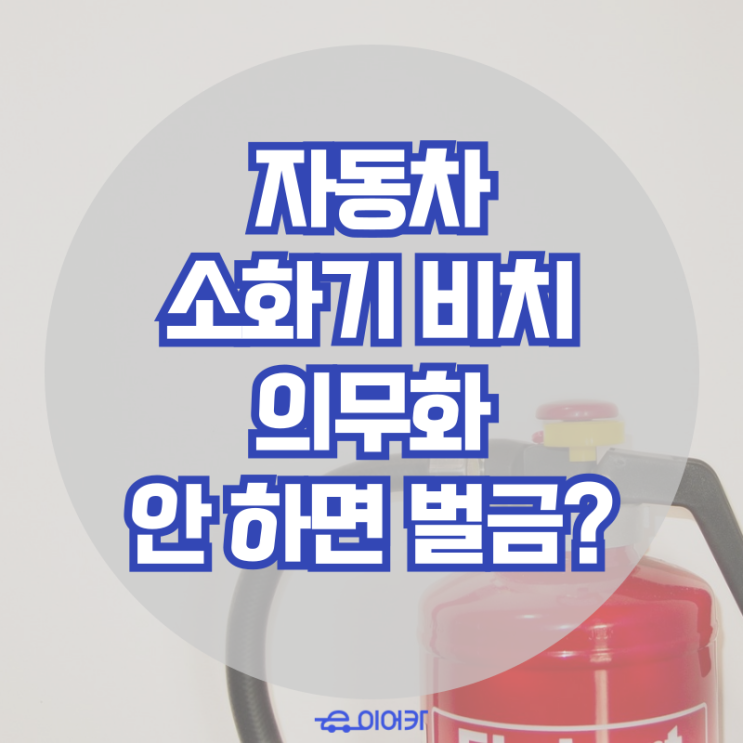  5인승 자동차 소화기 비치 의무화, 안 하면 벌금?