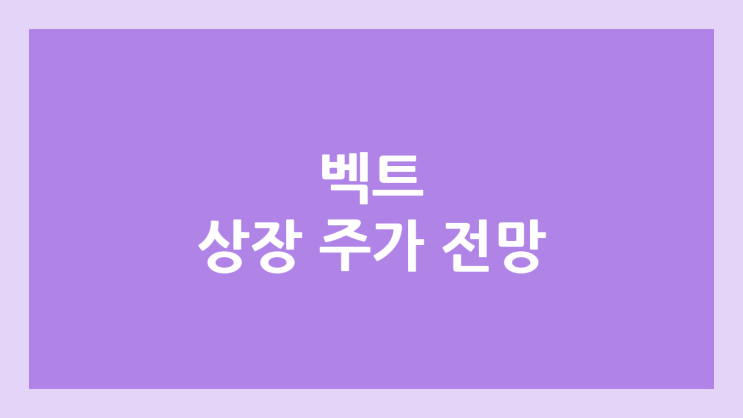 벡트 상장 주가 전망 | 공모주, 장외가, 시초가, 보호예수, 유통물량