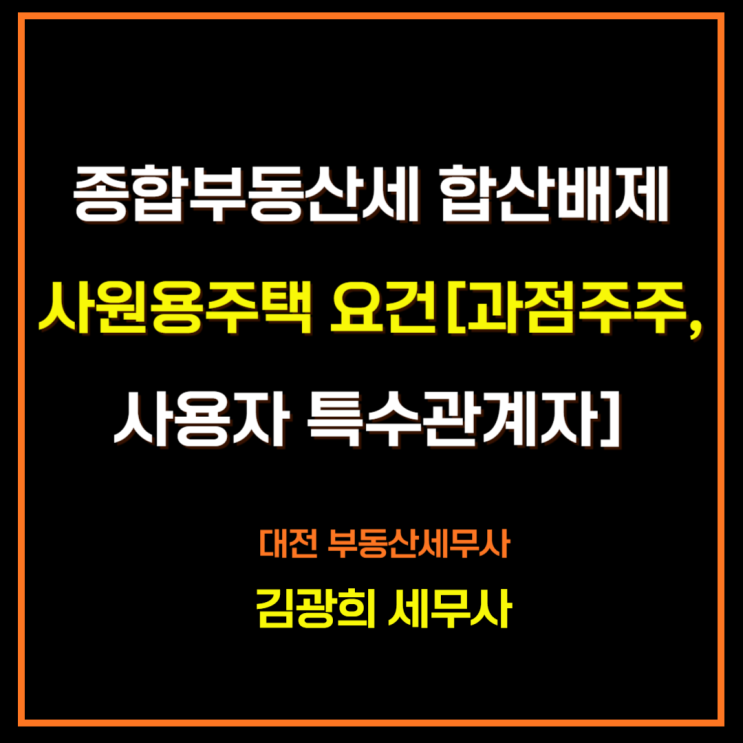  종합부동산세 합산배제 사원용주택(사택) 요건[과점주주,사용자 특수관계자]