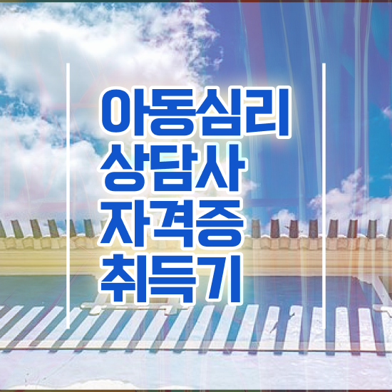 2급아동심리상담사교육 , 아동심리상담사 자격증 독학으로 합격한 팁 및 고용 전망