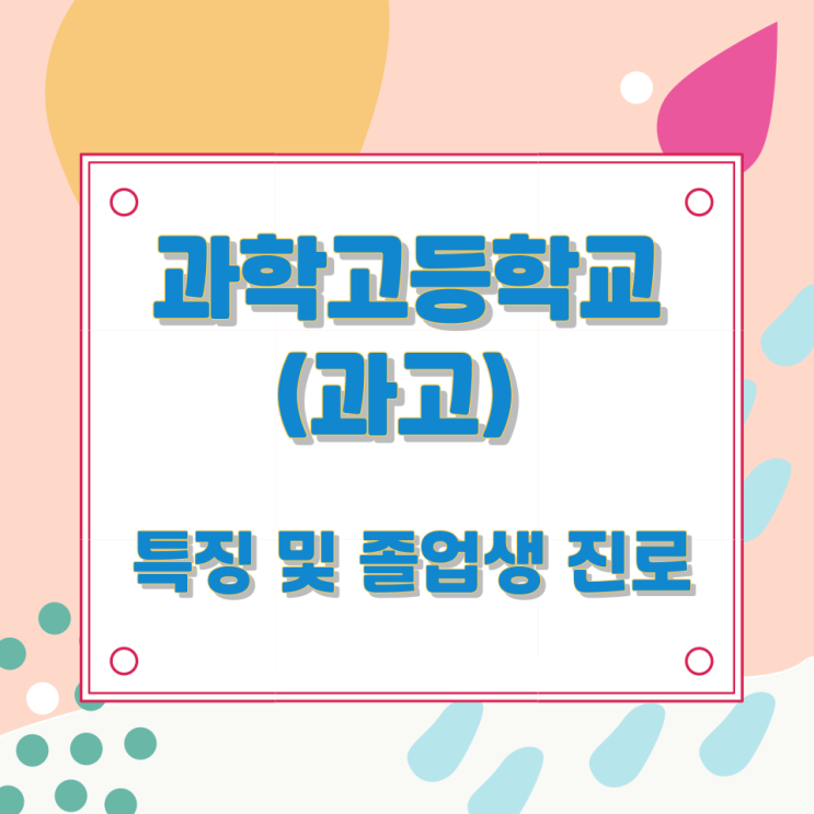 과학고등학교(과고)의 특징 및 졸업생 진로 과학고등학교(과고)의 특징 및 졸업생 진로