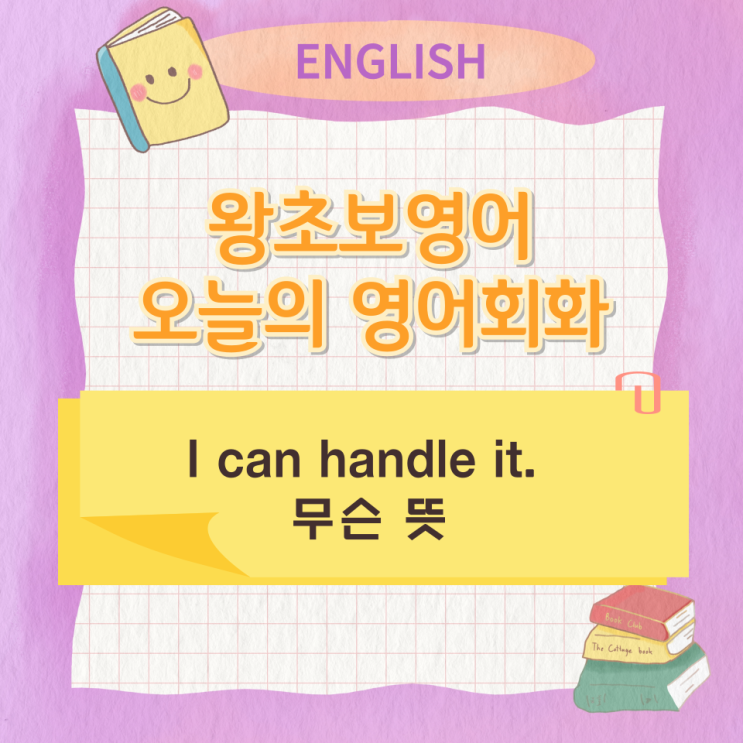 왕초보영어 오늘의 영어회화 I can handle it. 무슨 뜻 왕초보영어 오늘의 영어회화 I can handle it. 무슨 뜻