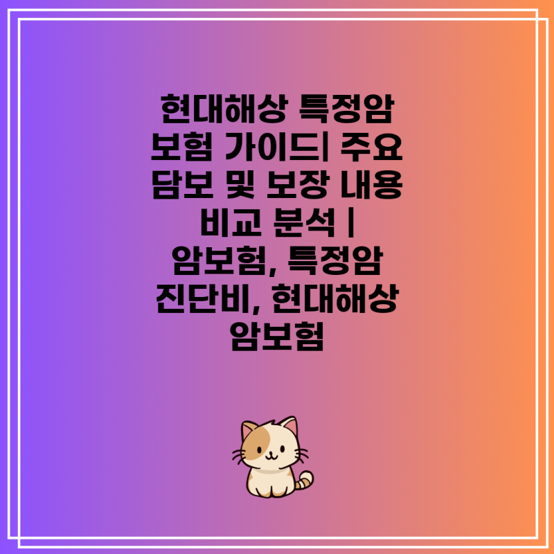 현대해상 특정암 보험 가이드| 주요 담보 및 보장 내용 비교 분석 | 암보험, 특정암 진단비, ....