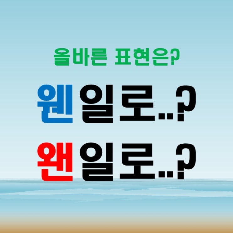  왠일로 웬일로 올바른 표현과 '왠' 과 '웬' 의 차이