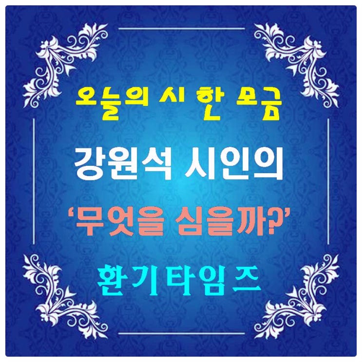 오늘의 시 한 모금_강원석 시인의 '무엇을 심을까?'_환기타임즈 오늘의 시 한 모금_강원석 시인의 '무엇을 심을까?'_환기타임즈