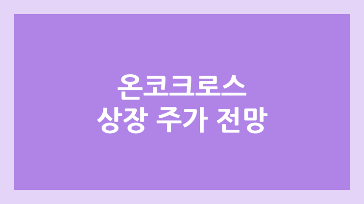 온코크로스 상장 주가 전망 | 공모주, 장외가, 시초가, 보호예수, 유통물량