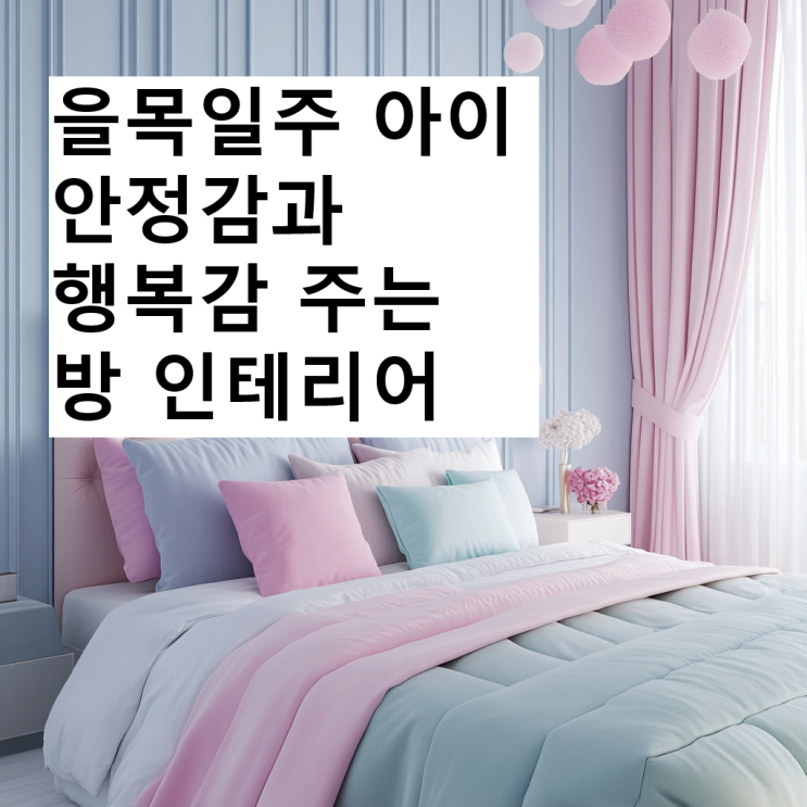  을목일주 아이 안정감과 행복감 주는 방 인테리어