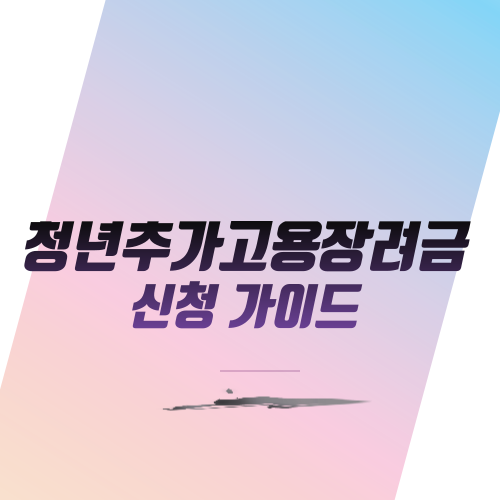  청년추가고용장려금 신청 가이드