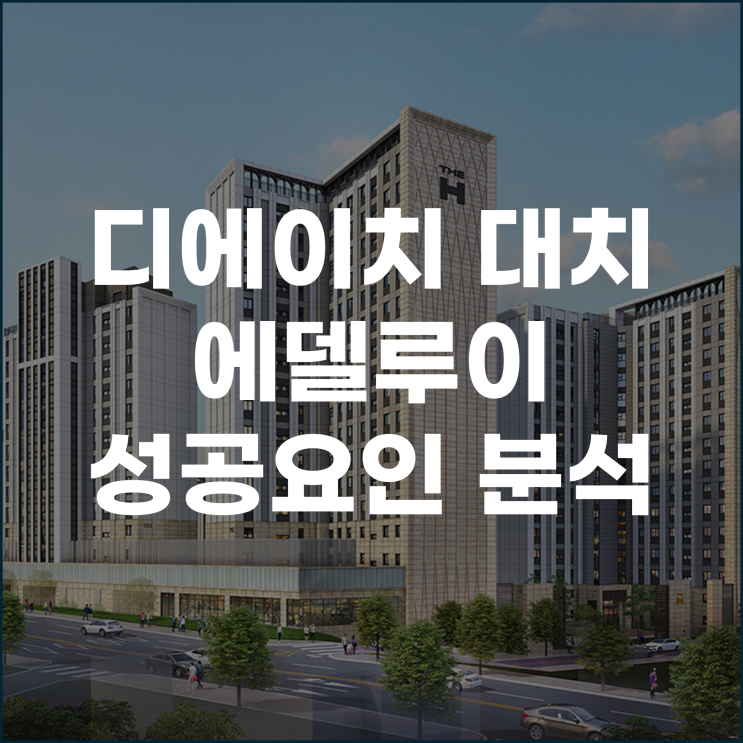  강남 부동산의 새로운 기준, 디에이치 대치 에델루이 성공 요인 분석