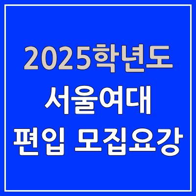 2025 서울여대 편입 모집 요강 | 인원·TO, 일반편입·학사편입, 서울여자대학교 2025 서울여대 편입 모집 요강 | 인원·TO, 일반편입·학사편입, 서울여자대학교