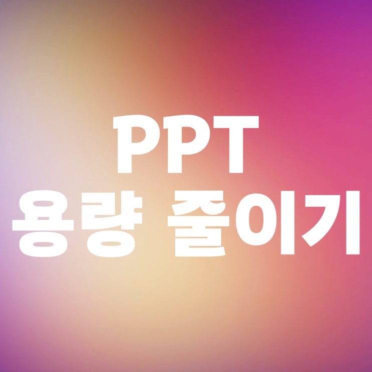 파워포인트 PPT 용량 줄이기 쉽게 파워포인트 PPT 용량 줄이기 쉽게
