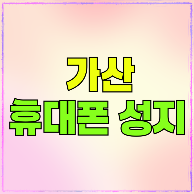 가산 휴대폰 성지 디지털단지 핸드폰 싼곳 가산 휴대폰 성지 디지털단지 핸드폰 싼곳