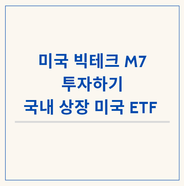  ETF로 미국 빅 테크 투자하기 - M7 국내 상장 상품 비교