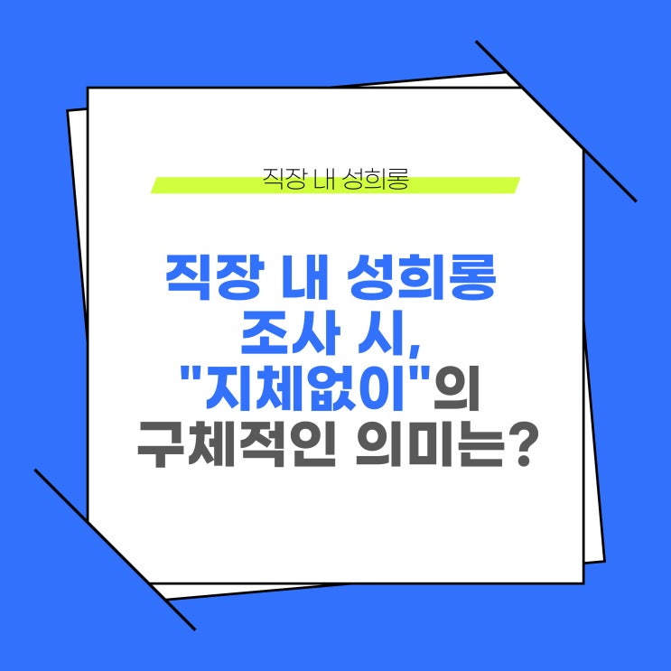  직장내 성희롱 조사시, "지체없이"의 구체적인 의미는 무엇일까?